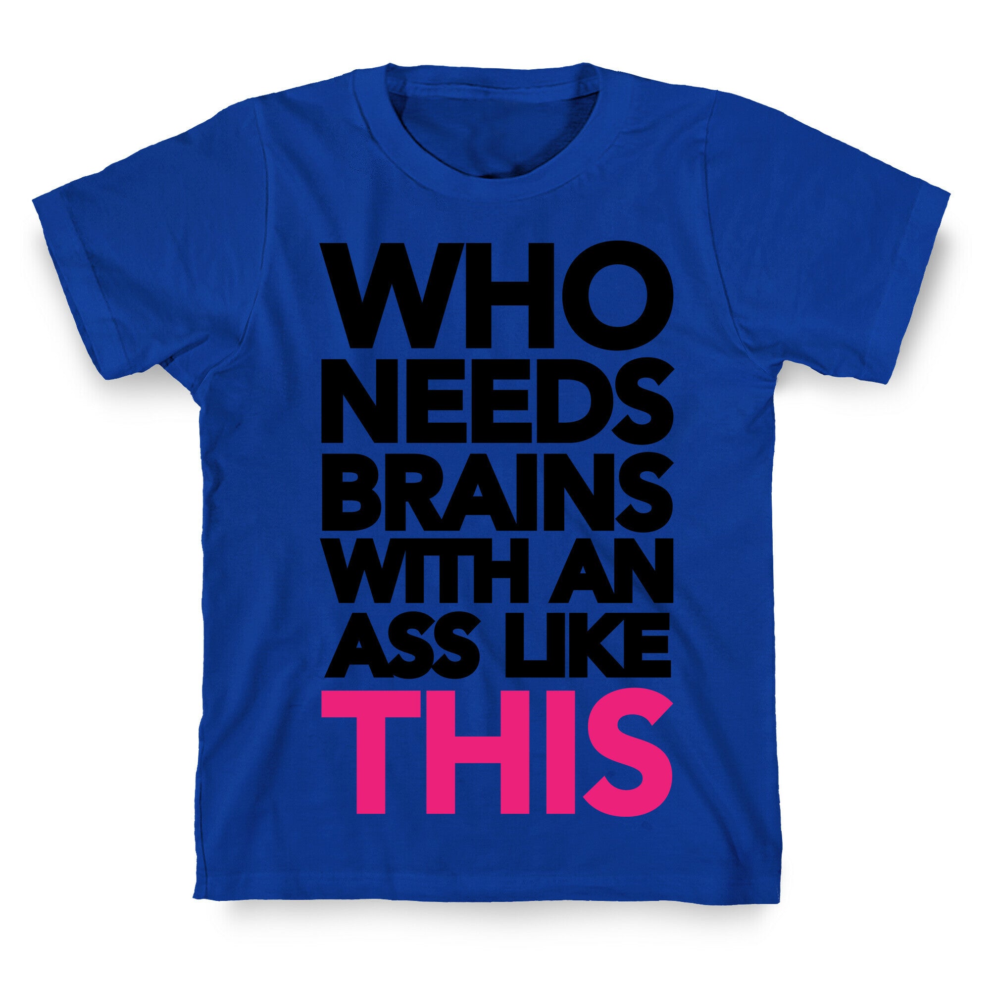 Who Needs Brains With an Ass Like This T-Shirt